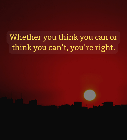 Whether you think you can or think you can’t, you’re right. - thats life quote