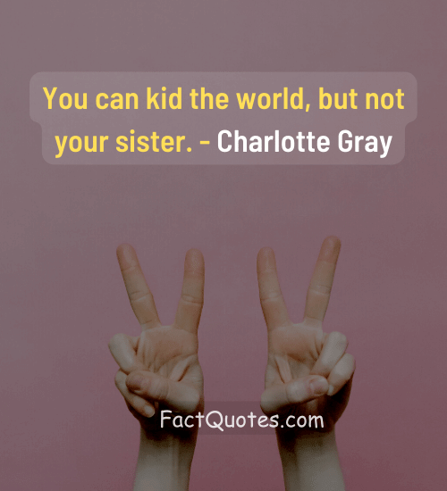 You can kid the world, but not your sister. - heart touching emotional brother and sister quotes