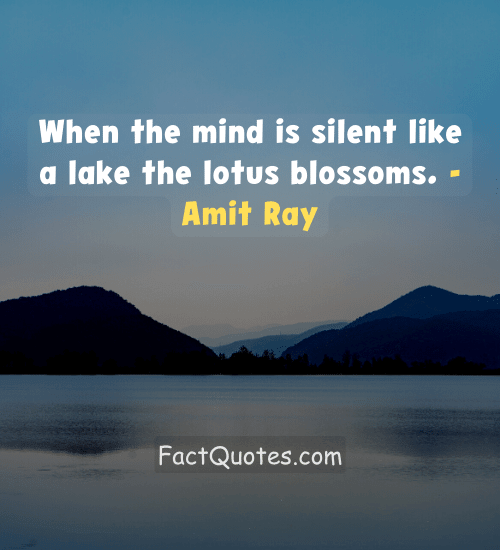 When the mind is silent like a lake the lotus blossoms. - Amit Ray