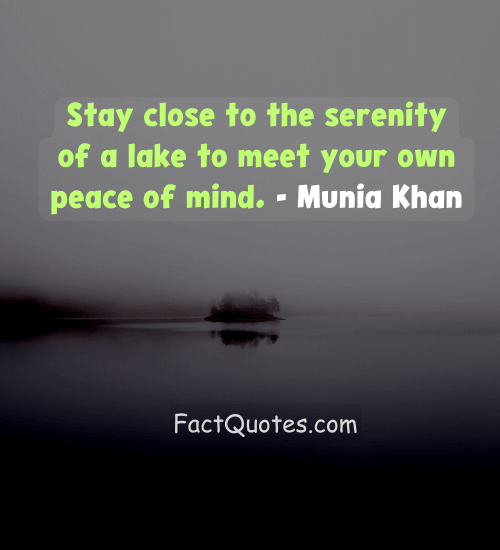 Stay close to the serenity of a lake to meet your own peace of mind. - Munia Khan