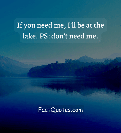 If you need me, I’ll be at the lake. PS: don’t need me. - lake life quotes