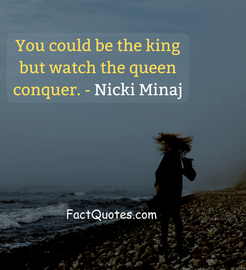 You could be the king but watch the queen conquer. - Nicki Minaj - quotes cold hearted