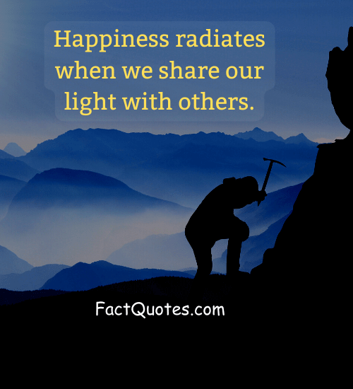 Happiness radiates when we share our light with others. - quotes from happy days