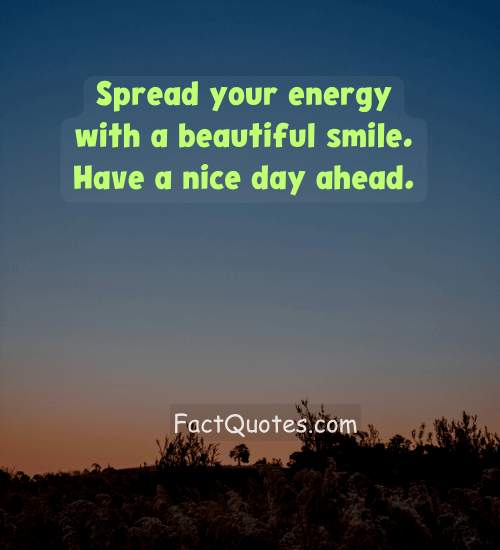Spread your energy with a beautiful smile. Have a nice day ahead.