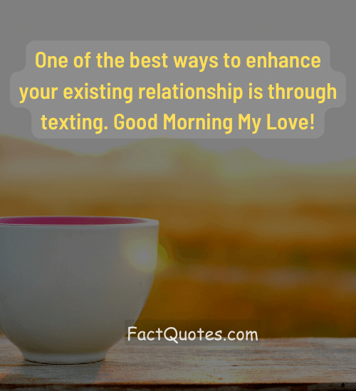 One of the best ways to enhance your existing relationship is through texting. Good Morning My Love!